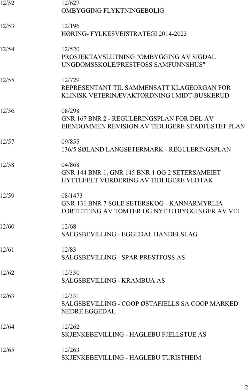 09/855 136/5 SØLAND LANGSETERMARK - REGULERINGSPLAN 12/58 04/868 GNR 144 BNR 1, GNR 145 BNR 1 OG 2 SETERSAMEIET HYTTEFELT VURDERING AV TIDLIGERE VEDTAK 12/59 08/1473 GNR 131 BNR 7 SOLE SETERSKOG -