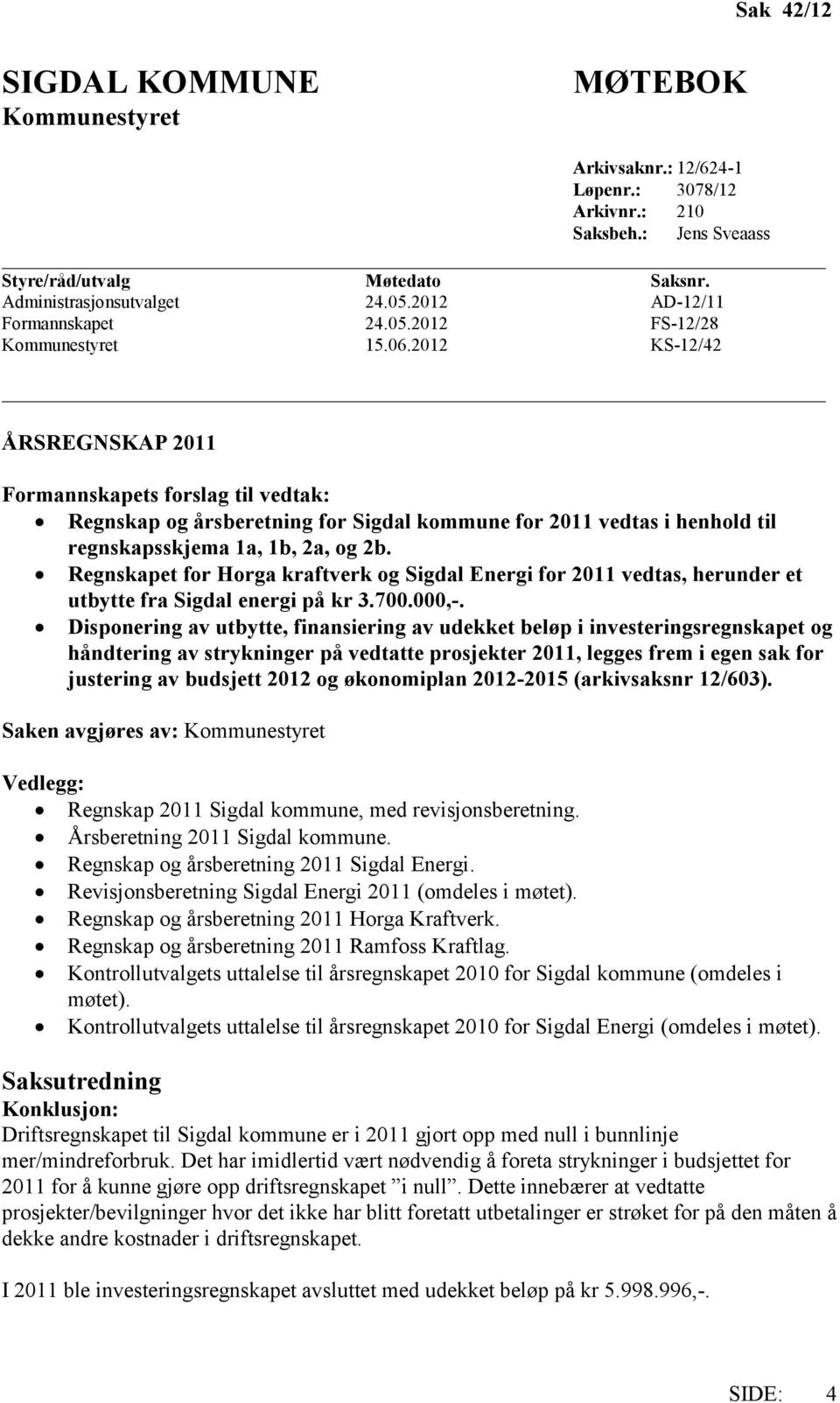 2012 KS-12/42 ÅRSREGNSKAP 2011 Formannskapets forslag til vedtak: Regnskap og årsberetning for Sigdal kommune for 2011 vedtas i henhold til regnskapsskjema 1a, 1b, 2a, og 2b.