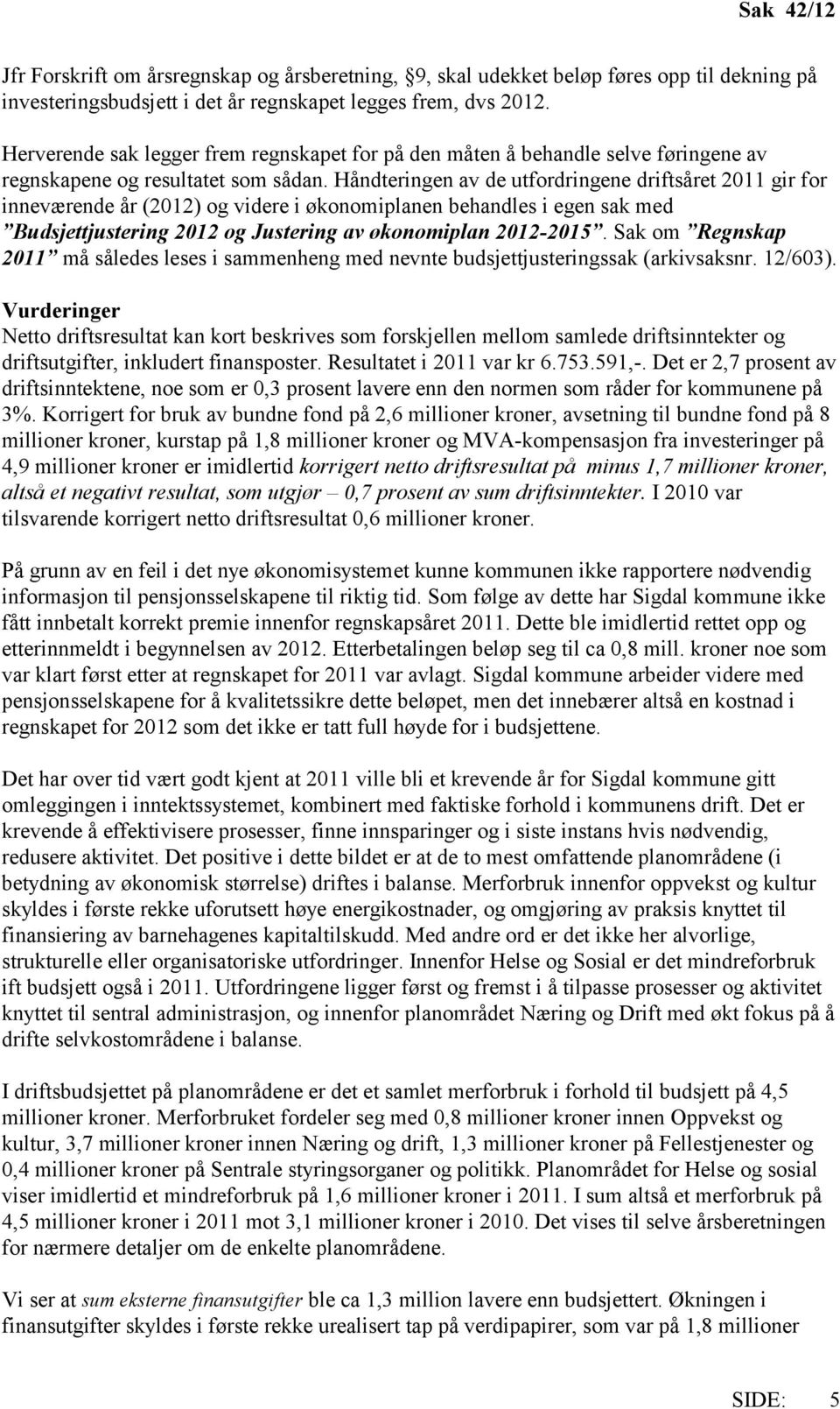 Håndteringen av de utfordringene driftsåret 2011 gir for inneværende år (2012) og videre i økonomiplanen behandles i egen sak med Budsjettjustering 2012 og Justering av økonomiplan 2012-2015.