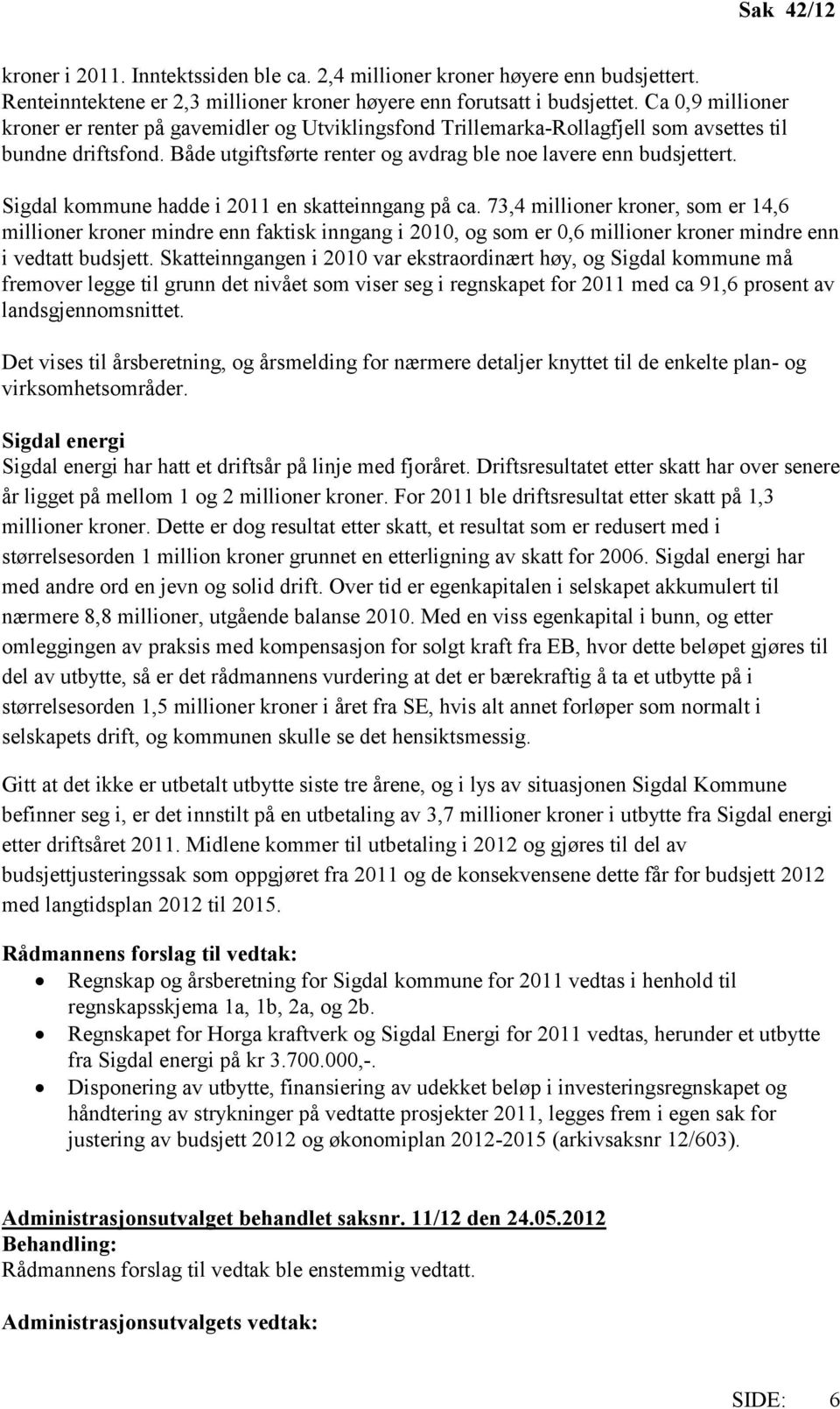 Sigdal kommune hadde i 2011 en skatteinngang på ca. 73,4 millioner kroner, som er 14,6 millioner kroner mindre enn faktisk inngang i 2010, og som er 0,6 millioner kroner mindre enn i vedtatt budsjett.