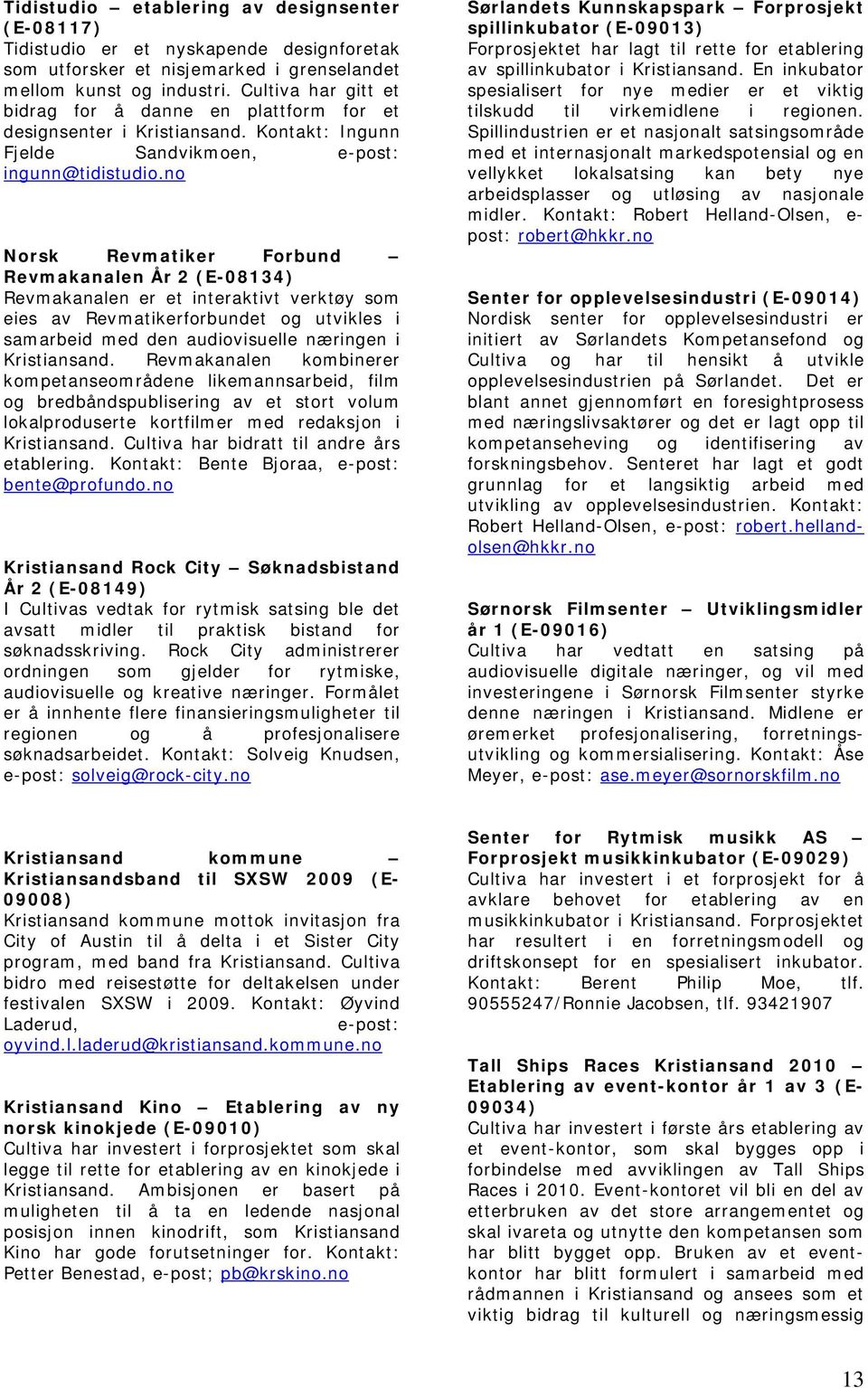 no Norsk Revmatiker Forbund Revmakanalen År 2 (E-08134) Revmakanalen er et interaktivt verktøy som eies av Revmatikerforbundet og utvikles i samarbeid med den audiovisuelle næringen i Kristiansand.