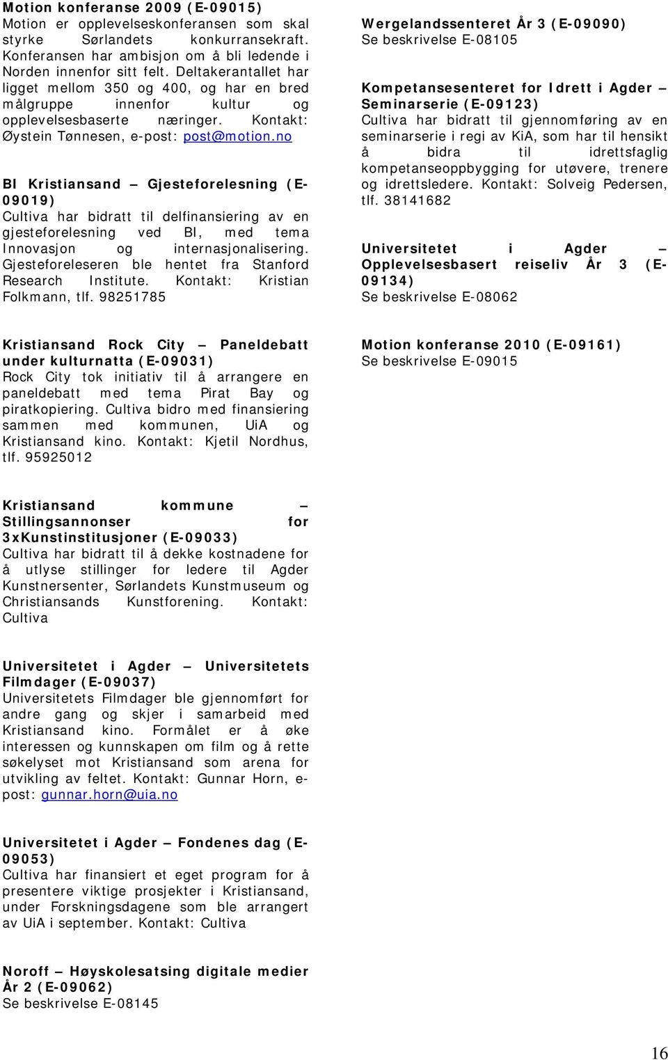 no BI Kristiansand Gjesteforelesning (E- 09019) Cultiva har bidratt til delfinansiering av en gjesteforelesning ved BI, med tema Innovasjon og internasjonalisering.