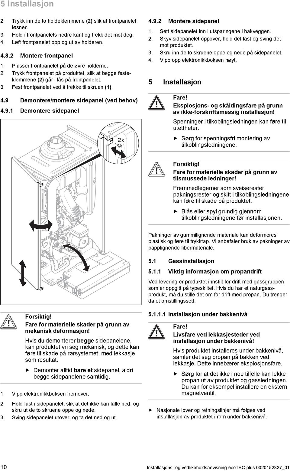 Fest frontpanelet ved å trekke til skruen (). 4.9 Demontere/montere sidepanel (ved behov) 4.9. Demontere sidepanel 2x 4.9.2 Montere sidepanel. Sett sidepanelet inn i utsparingene i bakveggen. 2. Skyv sidepanelet oppover, hold det fast og sving det mot produktet.