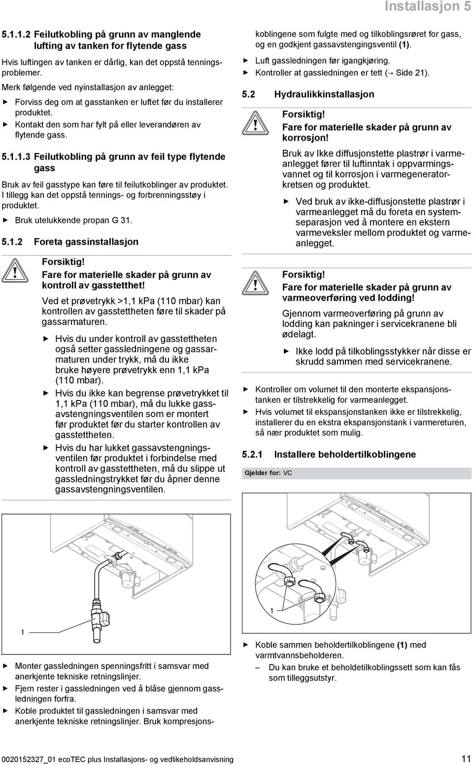 ..3 Feilutkobling på grunn av feil type flytende gass Bruk av feil gasstype kan føre til feilutkoblinger av produktet. I tillegg kan det oppstå tennings - og forbrenningsstøy i produktet.