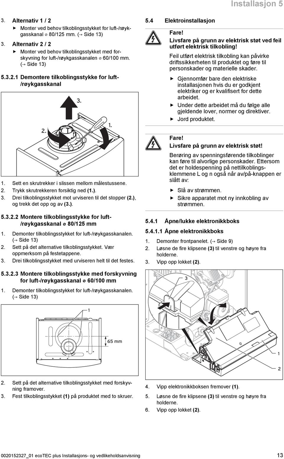 . Sett en skrutrekker i slissen mellom målestussene. 2. Trykk skrutrekkeren forsiktig ned (.). 3. Drei tilkoblingsstykket mot urviseren til det stopper (2.), og trekk det opp og av (3.). 5.3.2.2 Montere tilkoblingsstykke for luft- /røykgasskanal 80/25 mm.