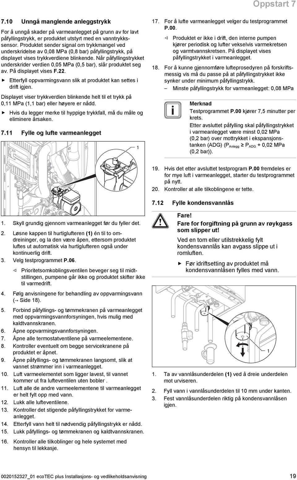 Når påfyllingstrykket underskrider verdien 0,05 MPa (0,5 bar), slår produktet seg av. På displayet vises F.22. Etterfyll oppvarmingsvann slik at produktet kan settes i drift igjen.