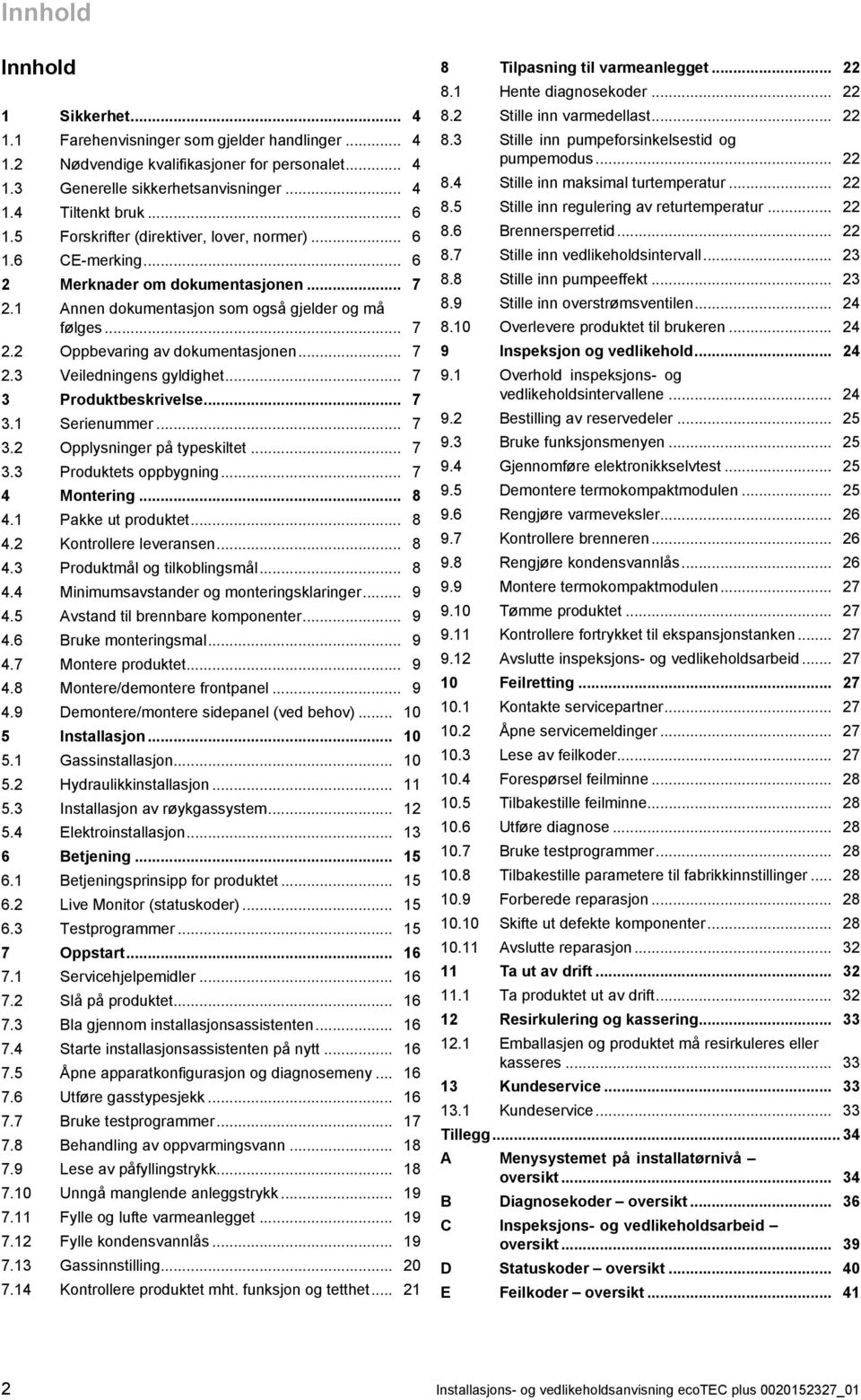 .. 7 3 Produktbeskrivelse... 7 3. Serienummer... 7 3.2 Opplysninger på typeskiltet... 7 3.3 Produktets oppbygning... 7 4 Montering... 8 4. Pakke ut produktet... 8 4.2 Kontrollere leveransen... 8 4.3 Produktmål og tilkoblingsmål.