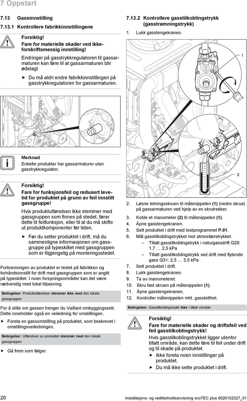 2 Kontrollere gasstilkoblingstrykk (gasstrømningstrykk). Lukk gasstengekranen. Merknad Enkelte produkter har gassarmaturer uten gasstrykkregulator. Forsiktig!