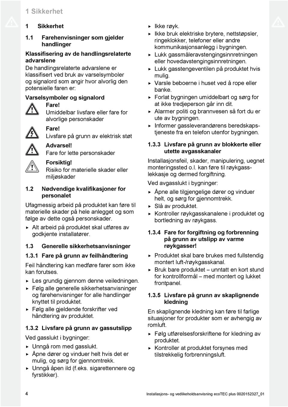 alvorlig den potensielle faren er: Varselsymboler og signalord Fare! Umiddelbar livsfare eller fare for alvorlige personskader Fare! Livsfare på grunn av elektrisk støt Advarsel!