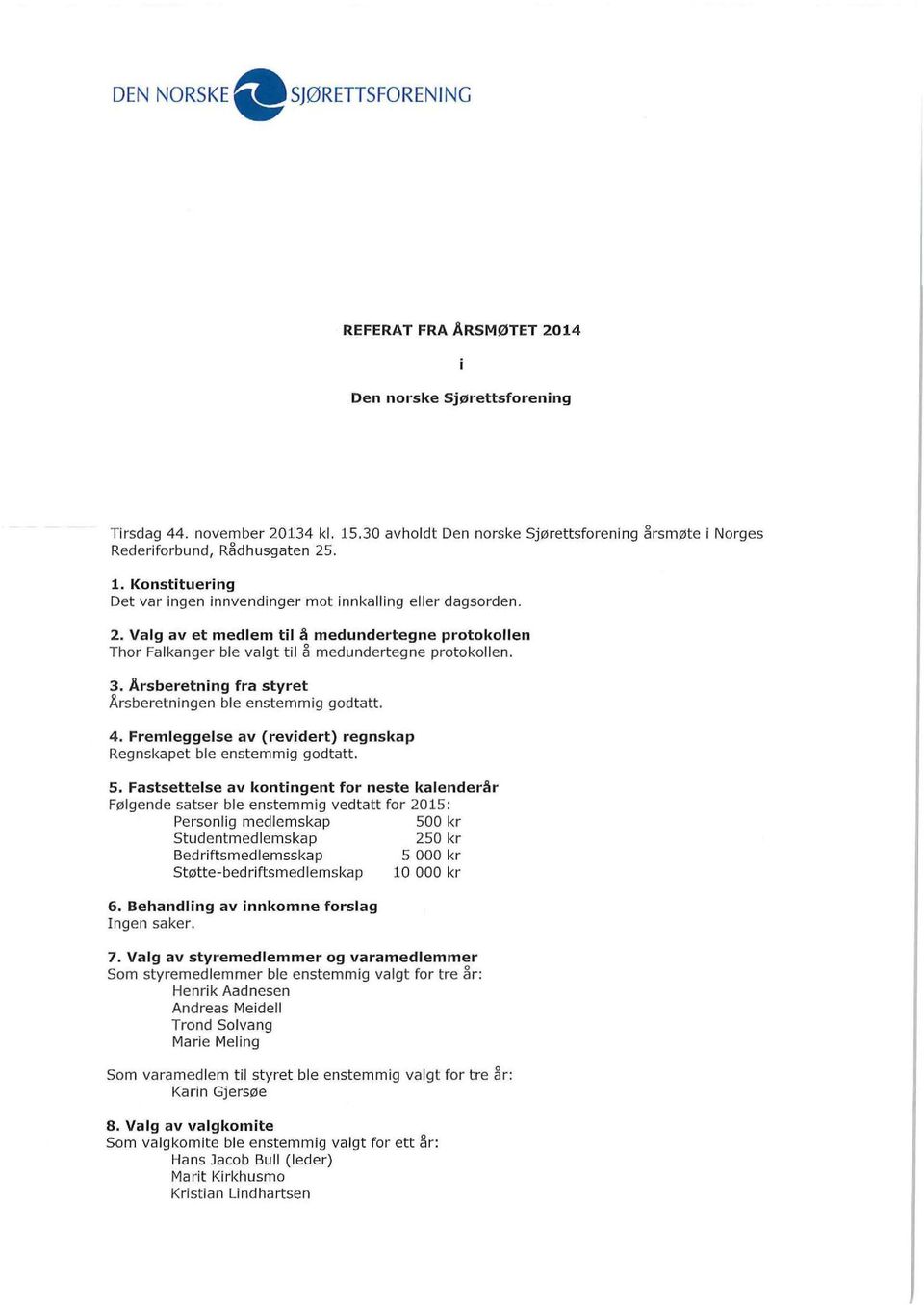 3. Årsberetning fra styret Årsberetningen ble enstemmig godt att. 4. Fremleggelse av (revidert) regnskap Regnskapet ble enstemmig godtatt. 5.