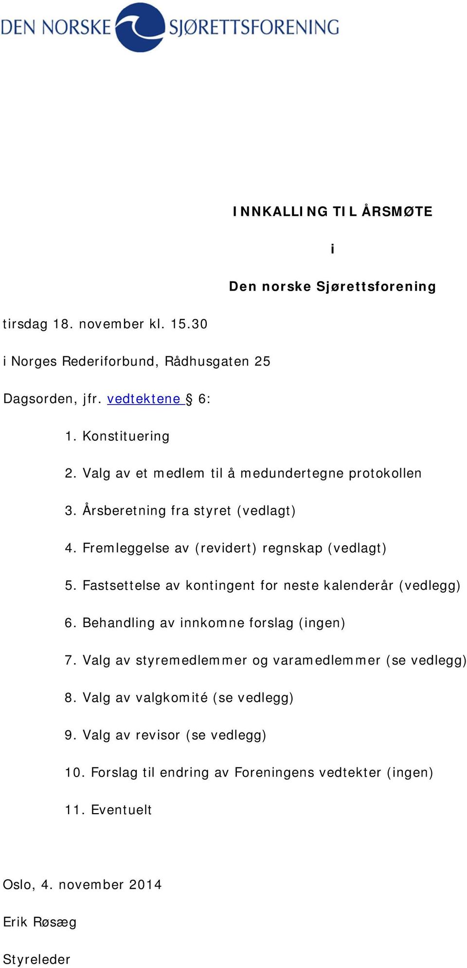 Fastsettelse av kontingent for neste kalenderår (vedlegg) 6. Behandling av innkomne forslag (ingen) 7. Valg av styremedlemmer og varamedlemmer (se vedlegg) 8.