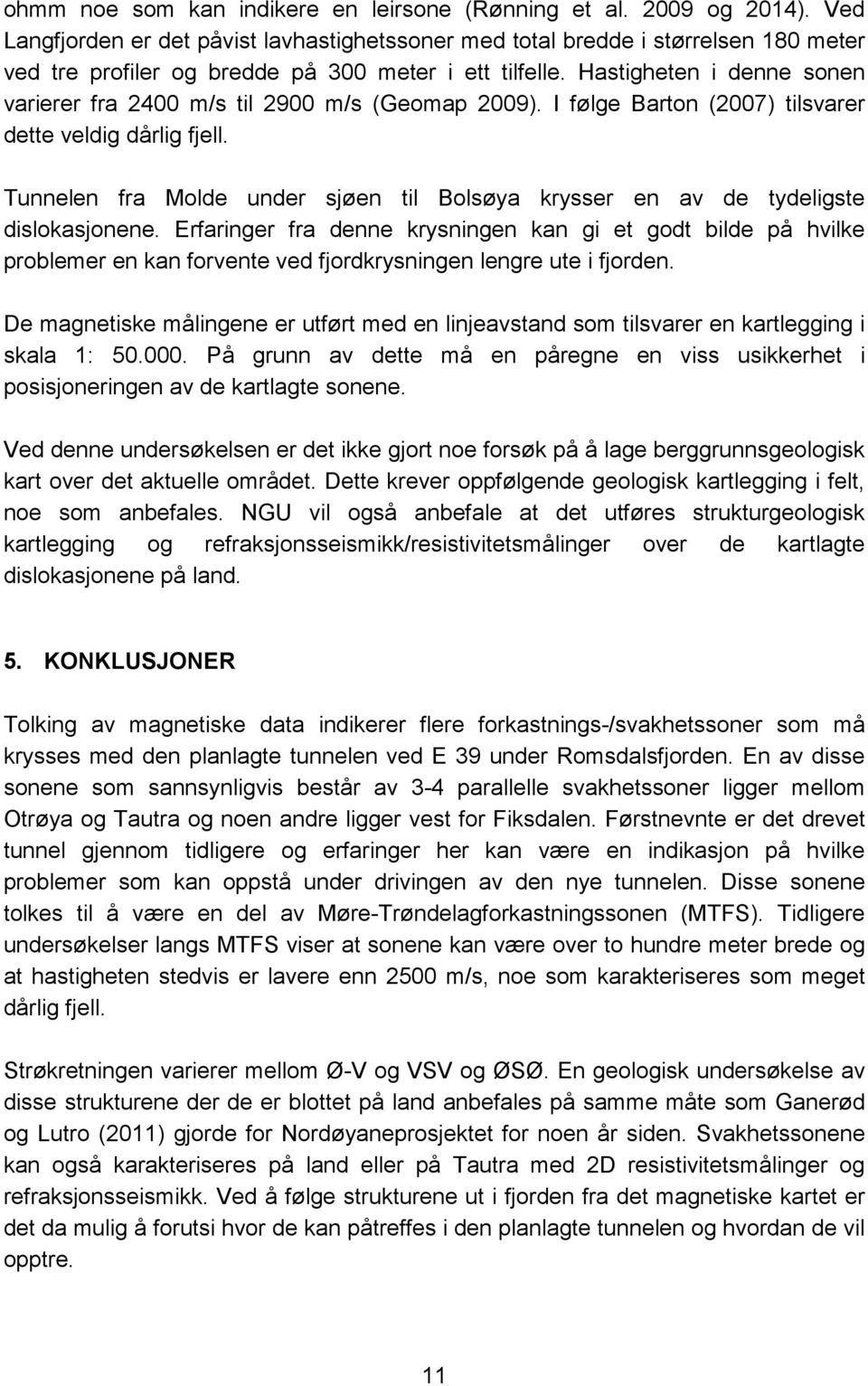 Hastigheten i denne sonen varierer fra 2400 m/s til 2900 m/s (Geomap 2009). I følge Barton (2007) tilsvarer dette veldig dårlig fjell.