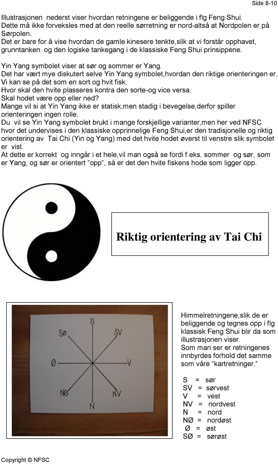 Yin Yang symbolet viser at sør og sommer er Yang. Det har vært mye diskutert selve Yin Yang symbolet,hvordan den riktige orienteringen er. Vi kan se på det som en sort og hvit fisk.