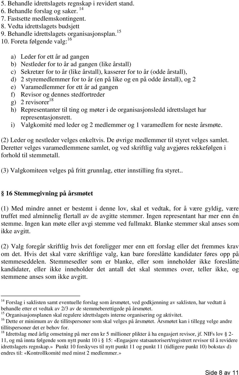 Foreta følgende valg: 16 a) Leder for ett år ad gangen b) Nestleder for to år ad gangen (like årstall) c) Sekretær for to år (like årstall), kasserer for to år (odde årstall), d) 2 styremedlemmer for