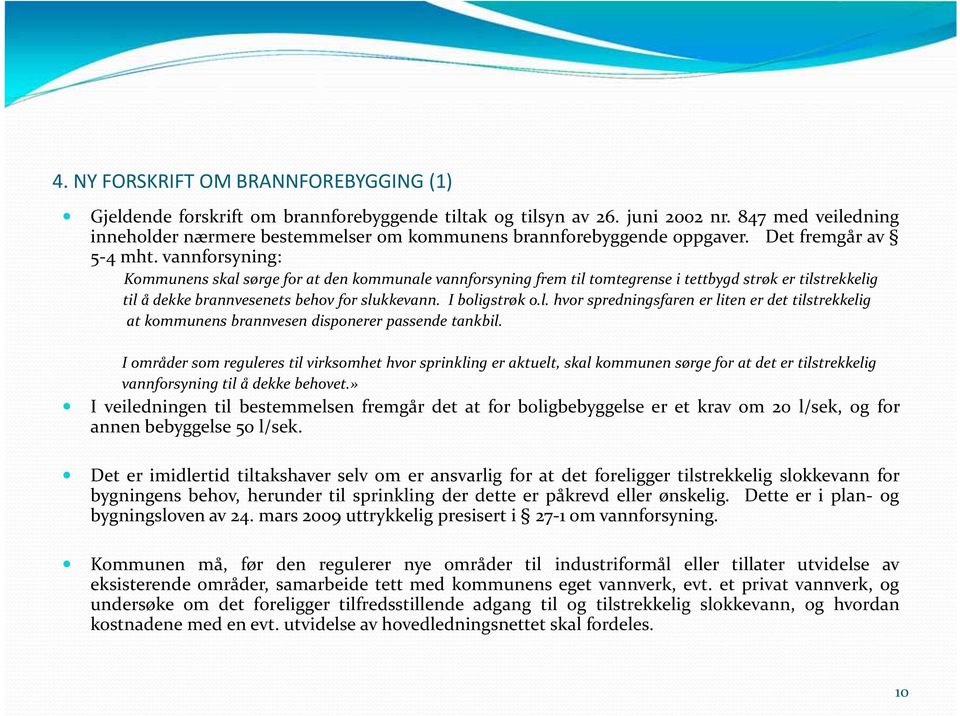 vannforsyning: Kommunens skal sørge for at den kommunale vannforsyning frem til tomtegrense i tettbygd strøk er tilstrekkelig til å dekke brannvesenets behov for slukkevann. I boligstrøk o.l. hvor spredningsfaren er liten er det tilstrekkelig at kommunens brannvesen disponerer passende tankbil.