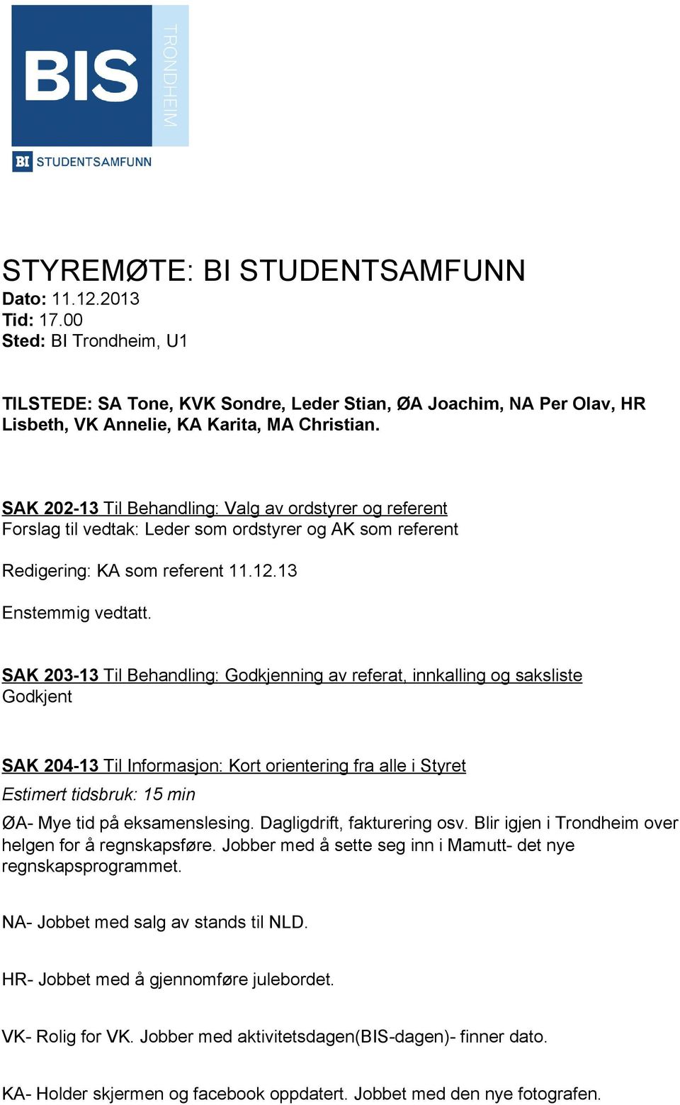 SAK 203 13 Til Behandling: Godkjenning av referat, innkalling og saksliste Godkjent SAK 204 13 Til Informasjon: Kort orientering fra alle i Styret Estimert tidsbruk: 15 min ØA Mye tid på