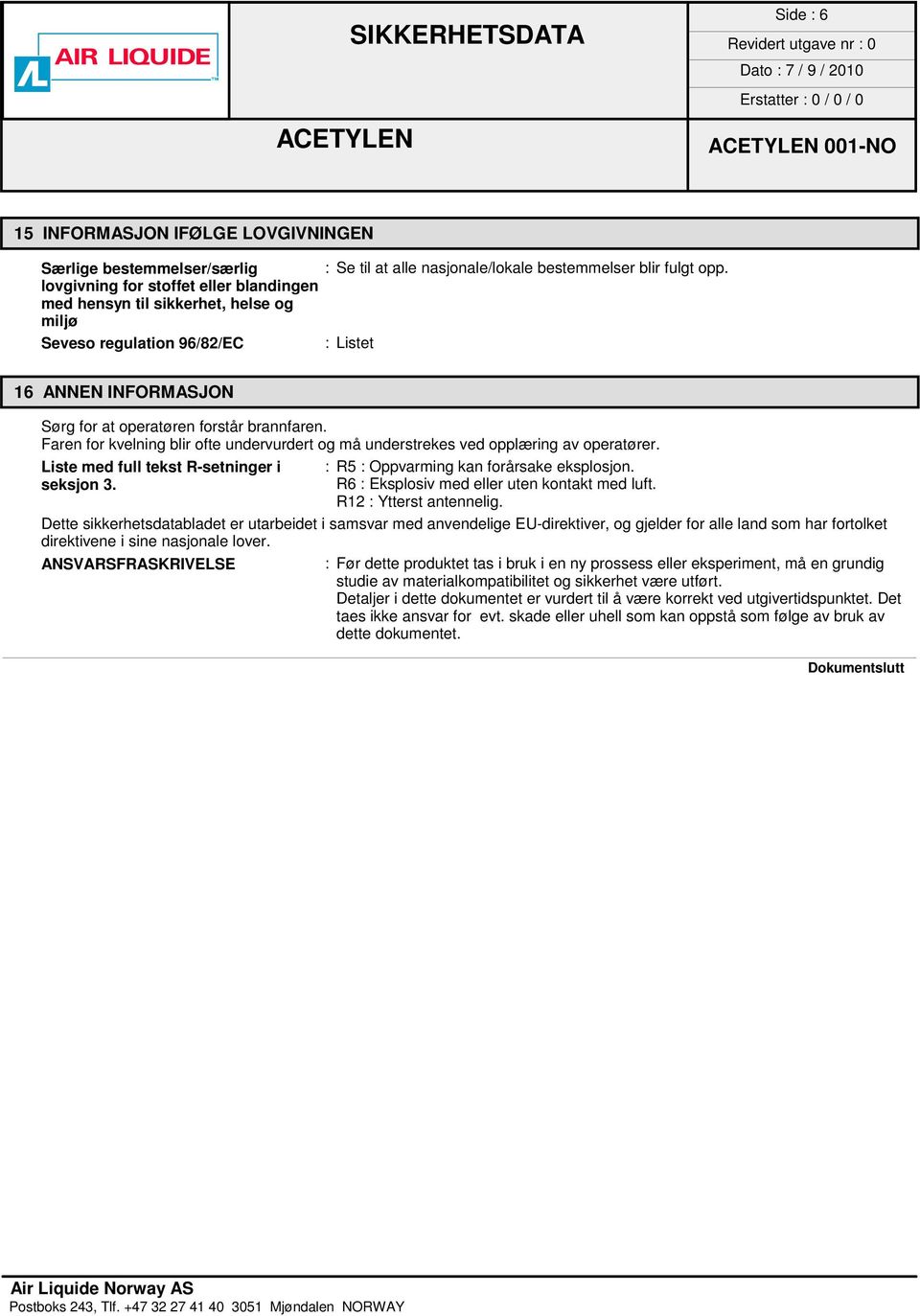 Faren for kvelning blir ofte undervurdert og må understrekes ved opplæring av operatører. Liste med full tekst R-setninger i seksjon 3. : R5 : Oppvarming kan forårsake eksplosjon.