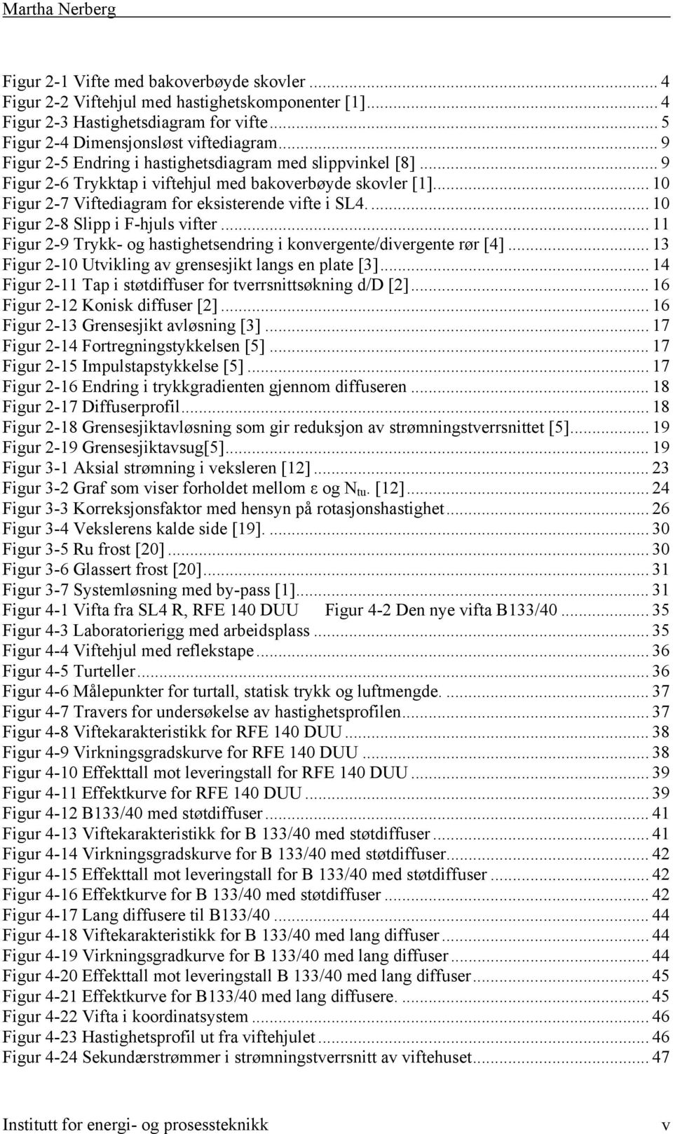 ... 10 Figur 2-8 Slipp i F-hjuls vifter... 11 Figur 2-9 Trykk- og hastighetsendring i konvergente/divergente rør [4]... 13 Figur 2-10 Utvikling av grensesjikt langs en plate [3].