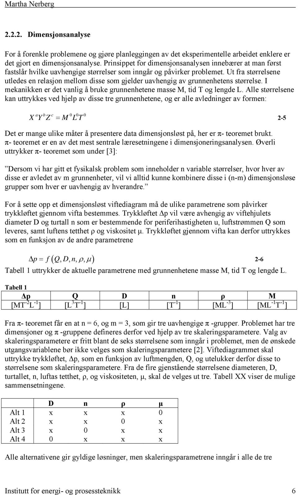 Ut fra størrelsene utledes en relasjon mellom disse som gjelder uavhengig av grunnenhetens størrelse. I mekanikken er det vanlig å bruke grunnenhetene masse M, tid T og lengde L.