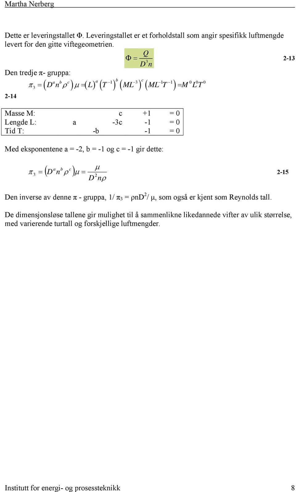 -1 = 0 Med eksponentene a = -2, b = -1 og c = -1 gir dette: a b c ( D n ρ ) π 3 μ = μ 2 D nρ = 2-15 Den inverse av denne π - gruppa, 1/ π 3 = ρnd 2 / μ, som også er kjent