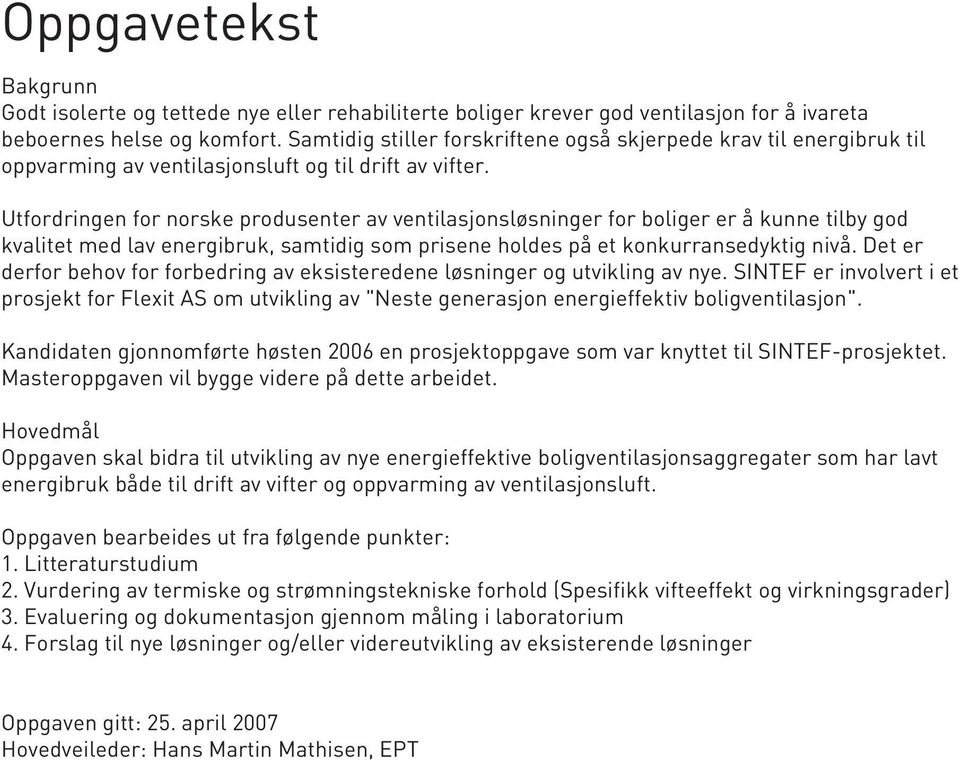 Utfordringen for norske produsenter av ventilasjonsløsninger for boliger er å kunne tilby god kvalitet med lav energibruk, samtidig som prisene holdes på et konkurransedyktig nivå.