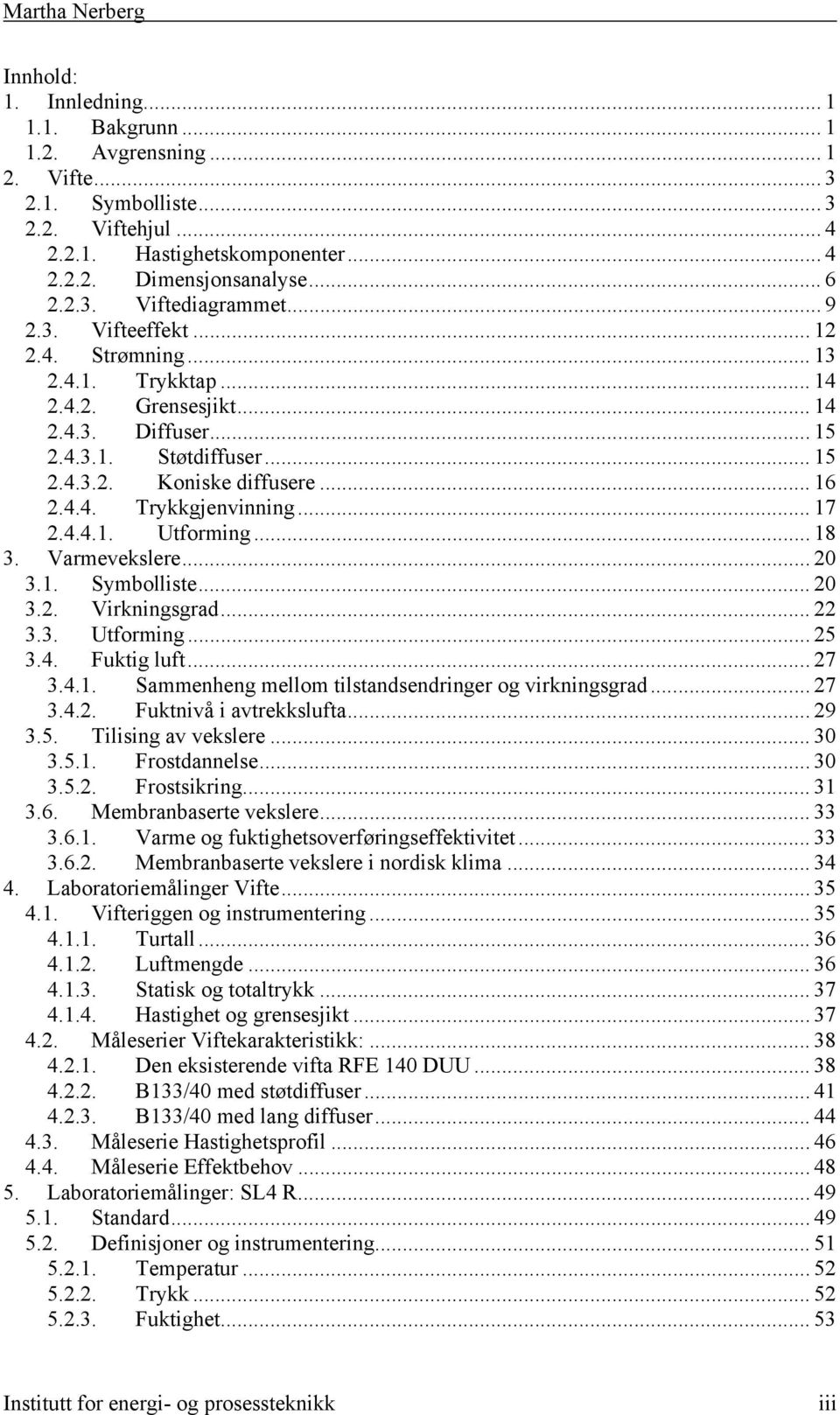 .. 17 2.4.4.1. Utforming... 18 3. Varmevekslere... 20 3.1. Symbolliste... 20 3.2. Virkningsgrad... 22 3.3. Utforming... 25 3.4. Fuktig luft... 27 3.4.1. Sammenheng mellom tilstandsendringer og virkningsgrad.