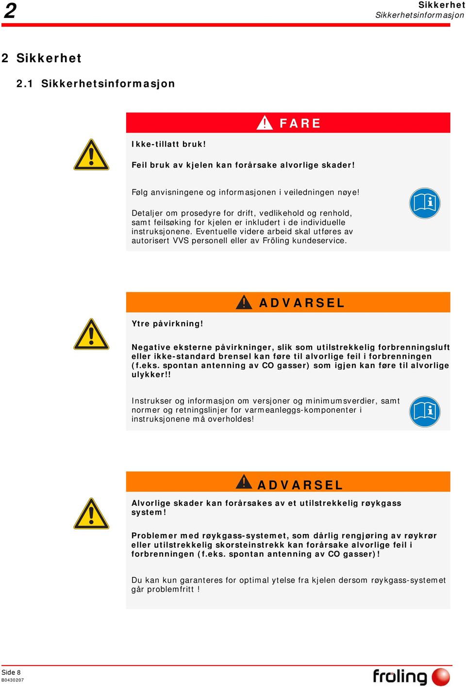 Eventuelle videre arbeid skal utføres av autorisert VVS personell eller av Fröling kundeservice. Ytre påvirkning!