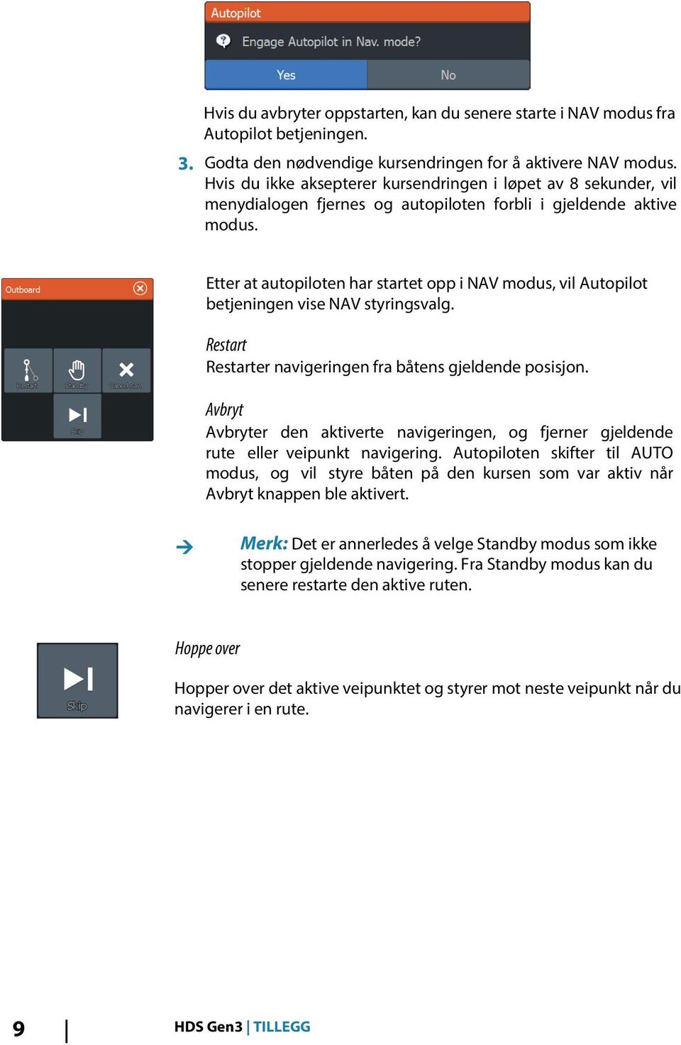 Etter at autopiloten har startet opp i NAV modus, vil Autopilot betjeningen vise NAV styringsvalg. Restart Restarter navigeringen fra båtens gjeldende posisjon.