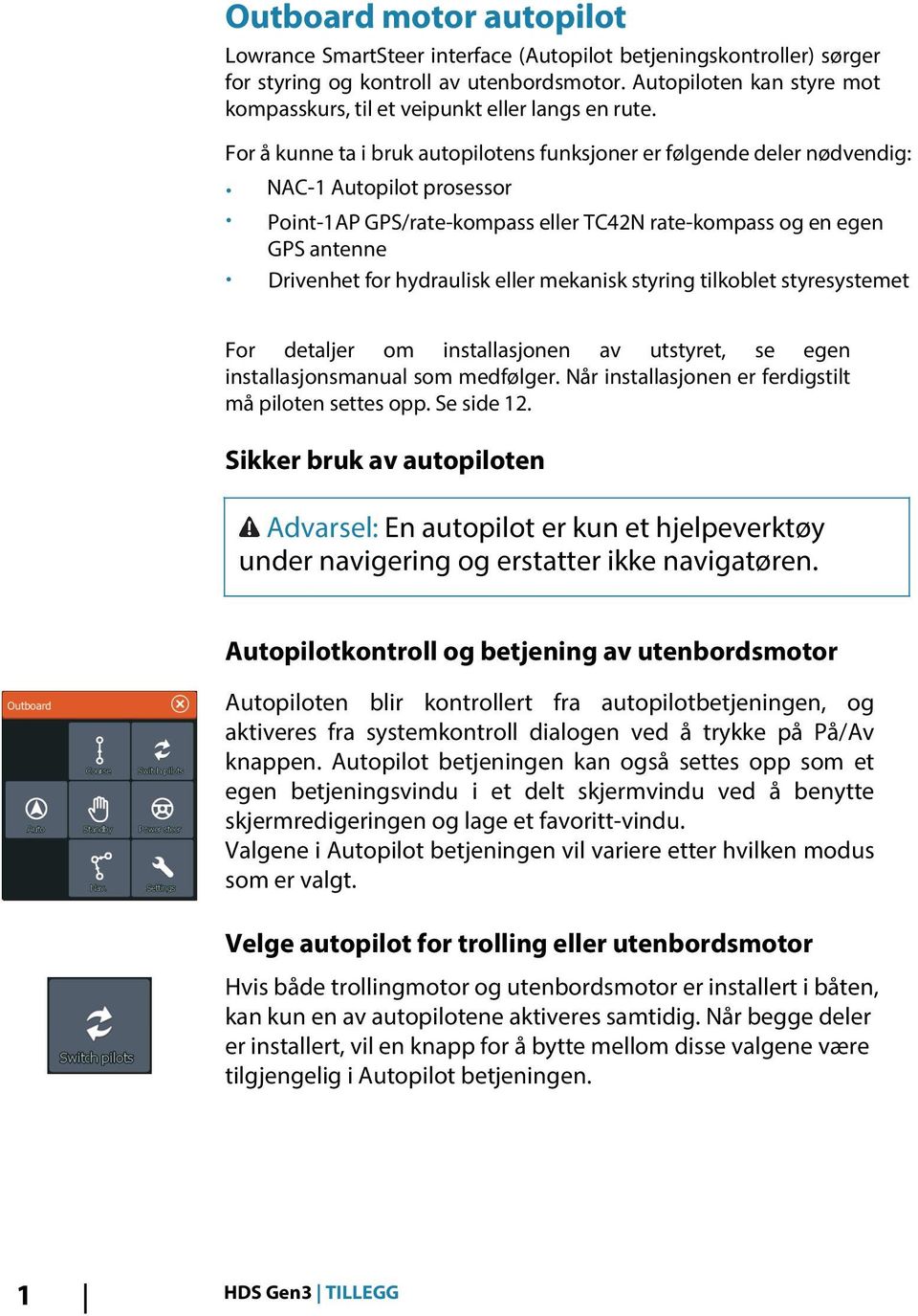 For å kunne ta i bruk autopilotens funksjoner er følgende deler nødvendig: NAC-1 Autopilot prosessor Point-1AP GPS/rate-kompass eller TC42N rate-kompass og en egen GPS antenne Drivenhet for