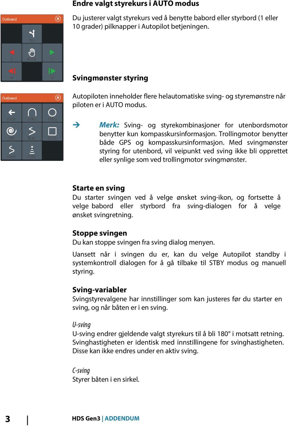 Ú Merk: Sving- og styrekombinasjoner for utenbordsmotor benytter kun kompasskursinformasjon. Trollingmotor benytter både GPS og kompasskursinformasjon.