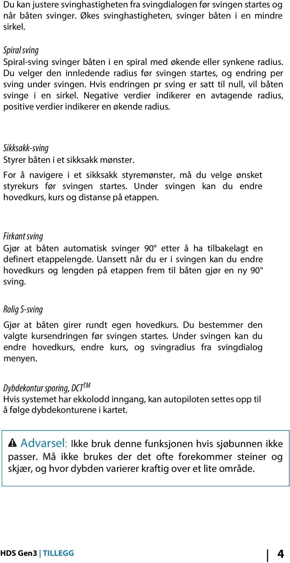 Hvis endringen pr sving er satt til null, vil båten svinge i en sirkel. Negative verdier indikerer en avtagende radius, positive verdier indikerer en økende radius.