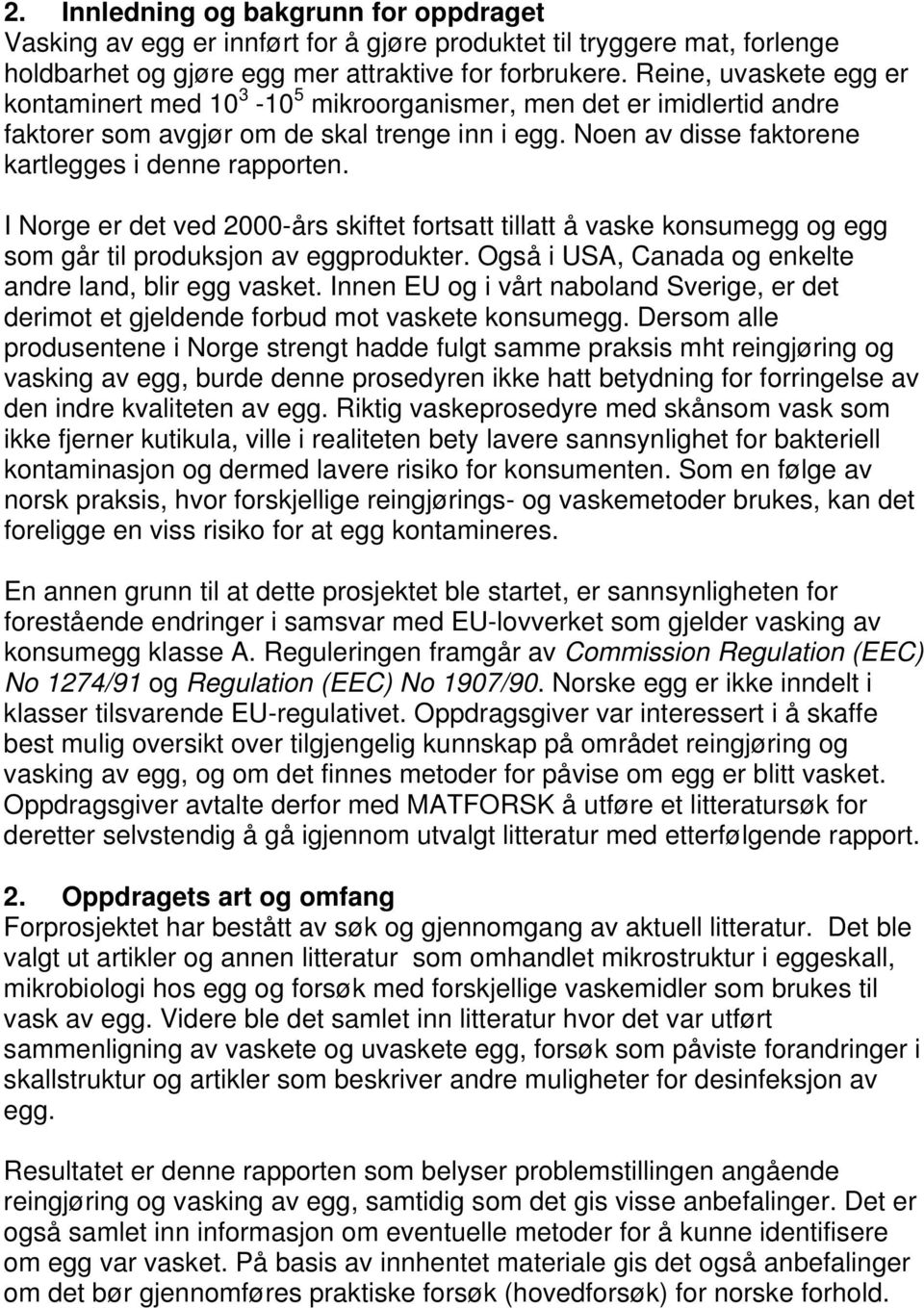 I Norge er det ved 2000-års skiftet fortsatt tillatt å vaske konsumegg og egg som går til produksjon av eggprodukter. Også i USA, Canada og enkelte andre land, blir egg vasket.