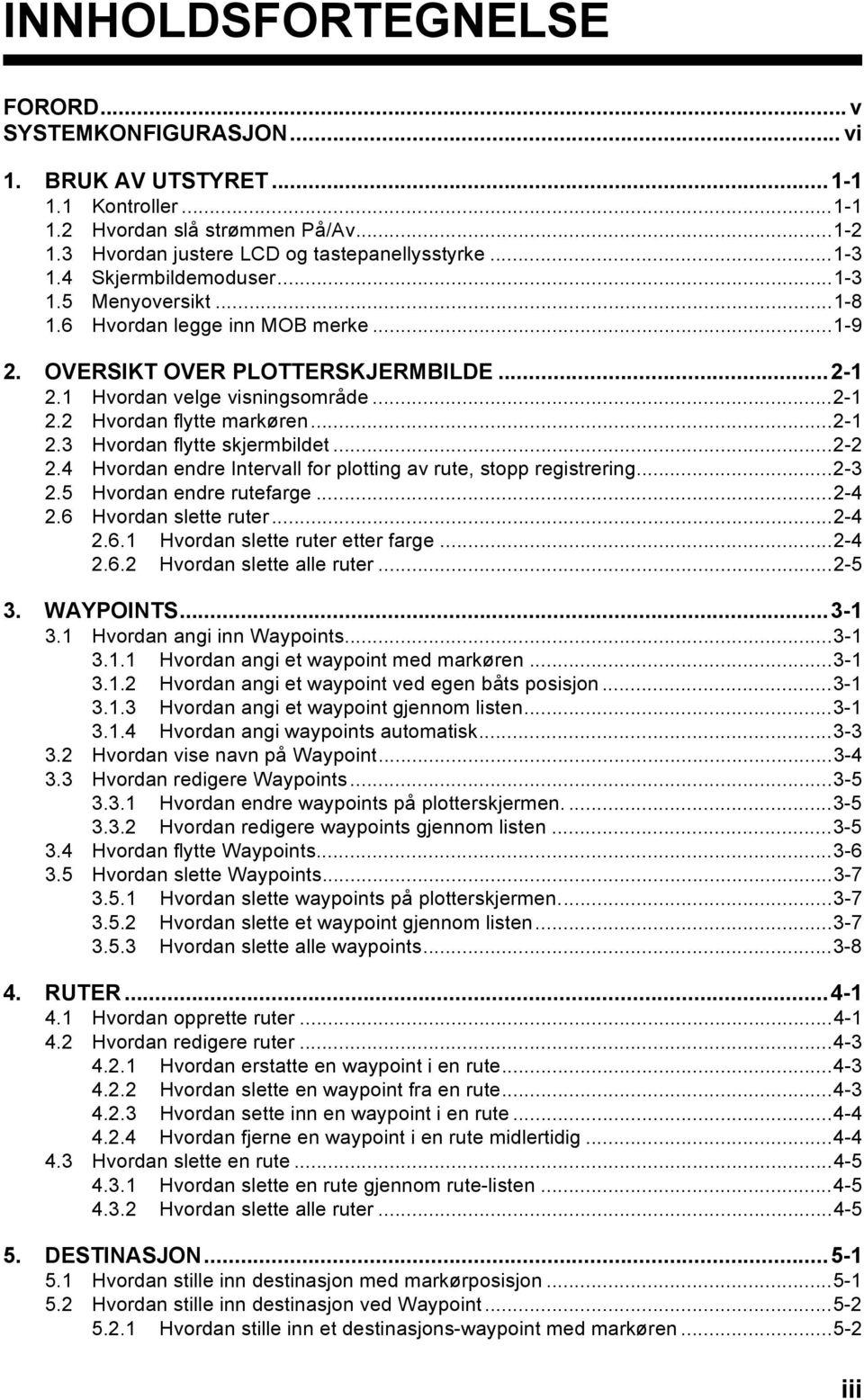 ..2-1 2.3 Hvordan flytte skjermbildet...2-2 2.4 Hvordan endre Intervall for plotting av rute, stopp registrering...2-3 2.5 Hvordan endre rutefarge...2-4 2.6 Hvordan slette ruter...2-4 2.6.1 Hvordan slette ruter etter farge.