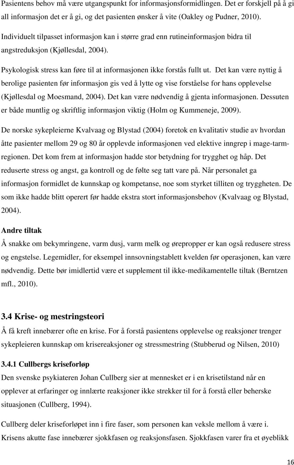 Det kan være nyttig å berolige pasienten før informasjon gis ved å lytte og vise forståelse for hans opplevelse (Kjøllesdal og Moesmand, 2004). Det kan være nødvendig å gjenta informasjonen.