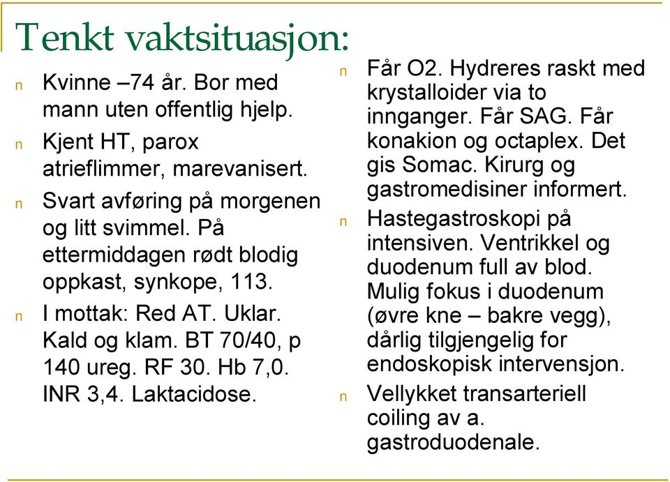 Hydreres raskt med krystalloider via to innganger. Får SAG. Får konakion og octaplex. Det gis Somac. Kirurg og gastromedisiner informert. Hastegastroskopi på intensiven.