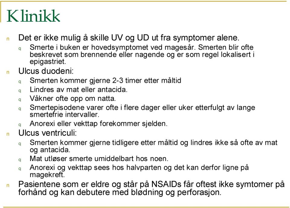 Smertepisodene varer ofte i flere dager eller uker etterfulgt av lange smertefrie intervaller. Anorexi eller vekttap forekommer sjelden.