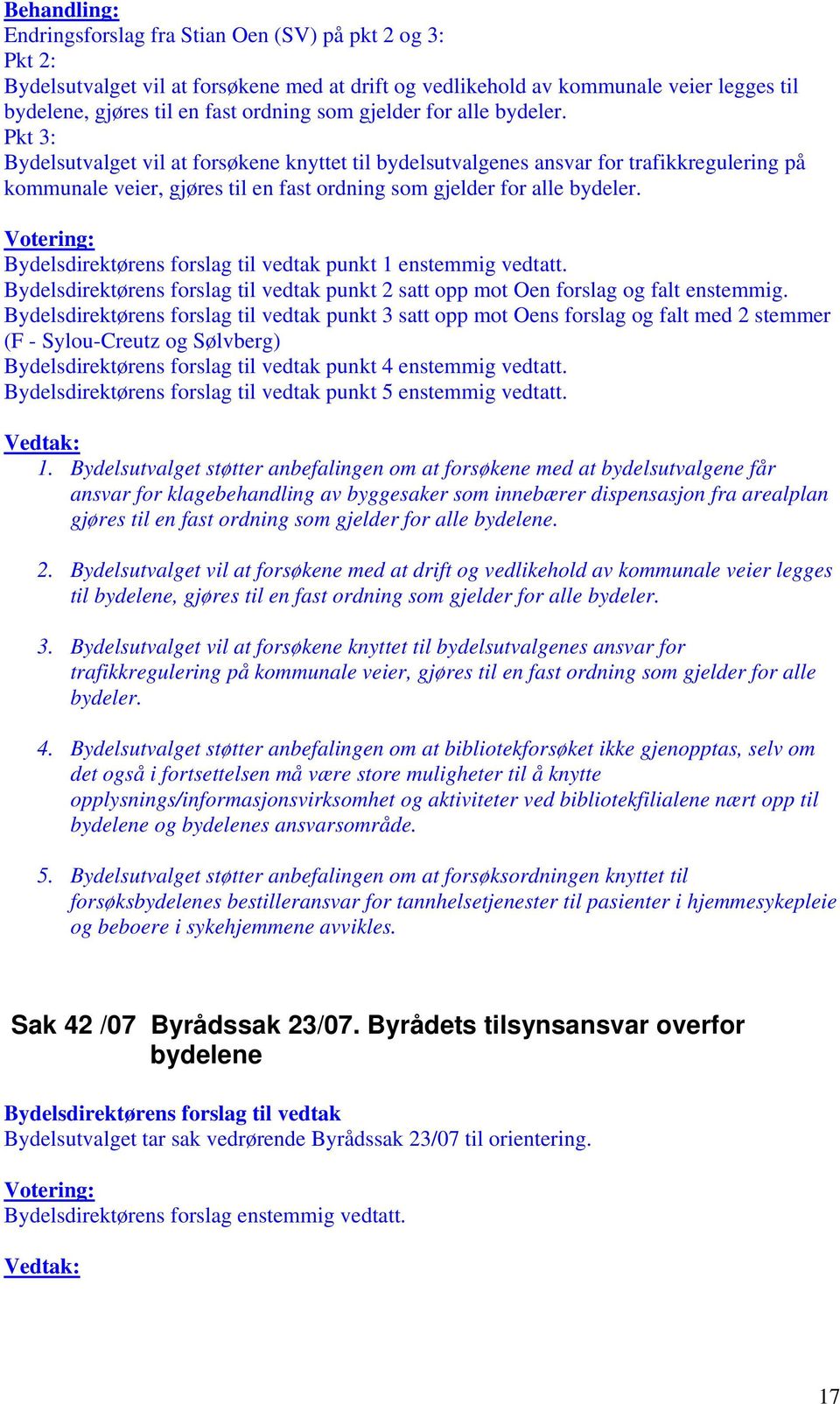 punkt 1 enstemmig vedtatt. punkt 2 satt opp mot Oen forslag og falt enstemmig. punkt 3 satt opp mot Oens forslag og falt med 2 stemmer (F - Sylou-Creutz og Sølvberg) punkt 4 enstemmig vedtatt.