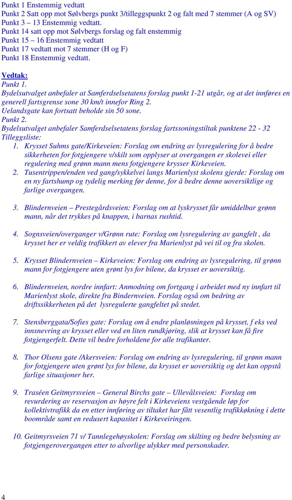 16 Enstemmig vedtatt Punkt 17 vedtatt mot 7 stemmer (H og F) Punkt 18 Enstemmig vedtatt. Punkt 1. Bydelsutvalget anbefaler at Samferdselsetatens forslag punkt 1-21 utgår, og at det innføres en generell fartsgrense sone 30 km/t innefor Ring 2.