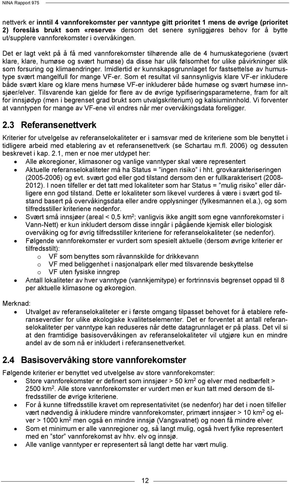 Det er lagt vekt på å få med vannforekomster tilhørende alle de 4 humuskategoriene (svært klare, klare, humøse og svært humøse) da disse har ulik følsomhet for ulike påvirkninger slik som forsuring