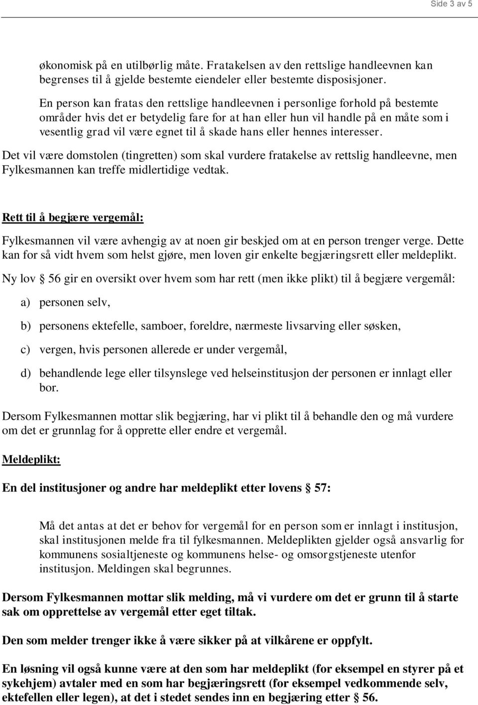 skade hans eller hennes interesser. Det vil være domstolen (tingretten) som skal vurdere fratakelse av rettslig handleevne, men Fylkesmannen kan treffe midlertidige vedtak.