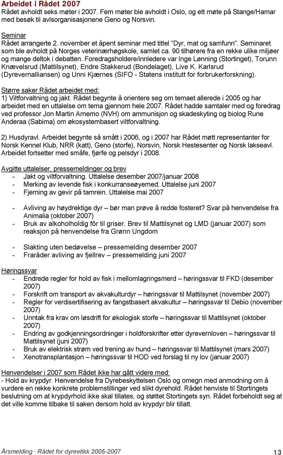 Foredragsholdere/innledere var Inge Lønning (Stortinget), Torunn Knævelsrud (Mattilsynet), Endre Stakkerud (Bondelaget), Live K.