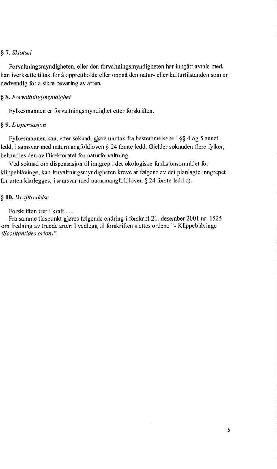 Dispensasjon Fylkesmannen kan, etter søknad, gjøre unntak fra bestemmelsene i 4 og 5 annet ledd, i samsvar med naturmangfoldloven 24 femte ledd.