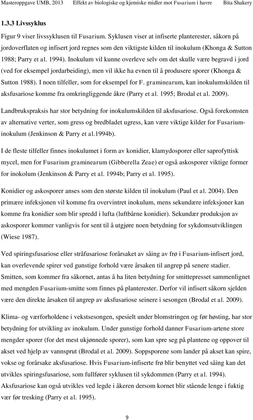 Inokulum vil kunne overleve selv om det skulle være begravd i jord (ved for eksempel jordarbeiding), men vil ikke ha evnen til å produsere sporer (Khonga & Sutton 988).