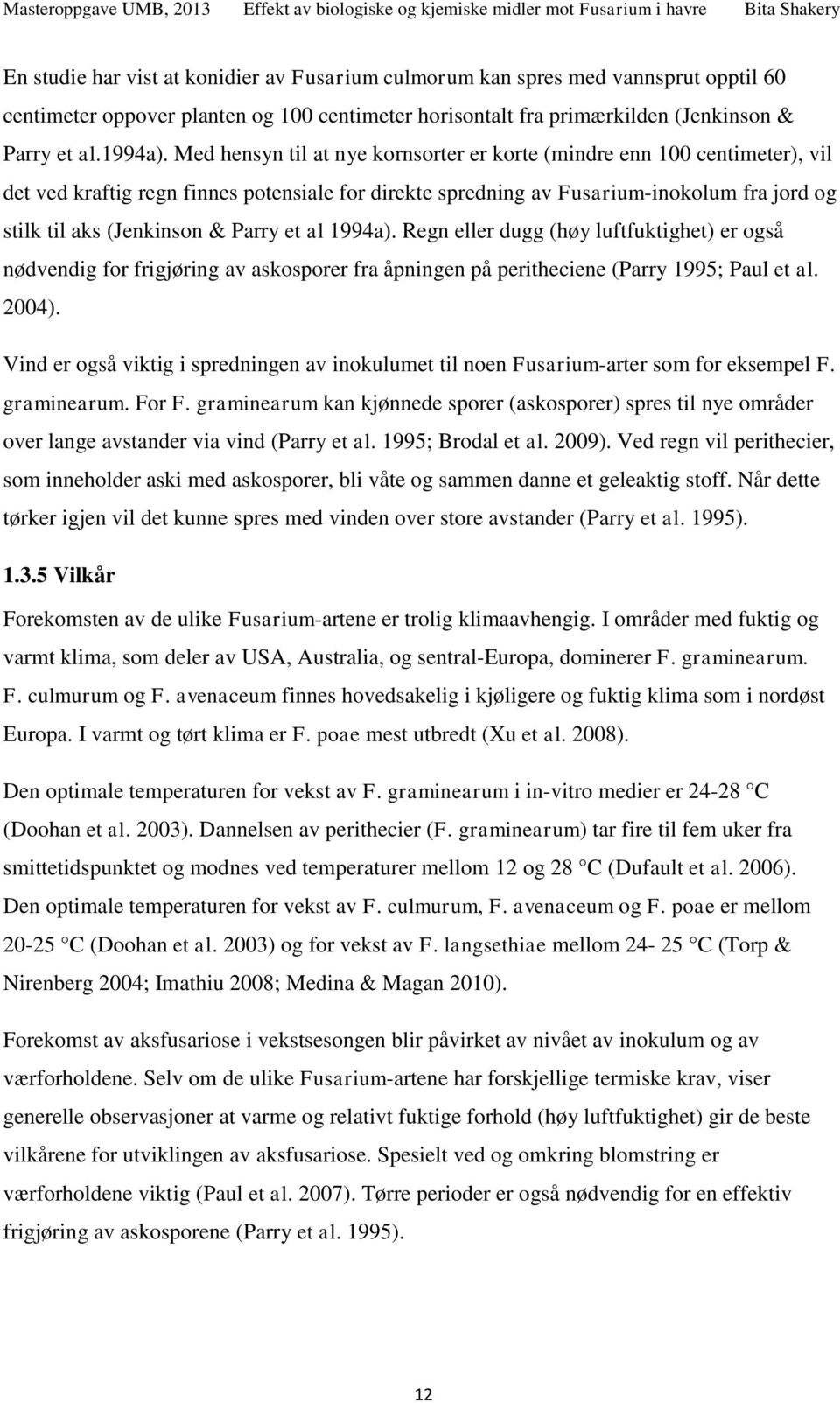 Med hensyn til at nye kornsorter er korte (mindre enn centimeter), vil det ved kraftig regn finnes potensiale for direkte spredning av Fusarium-inokolum fra jord og stilk til aks (Jenkinson & Parry