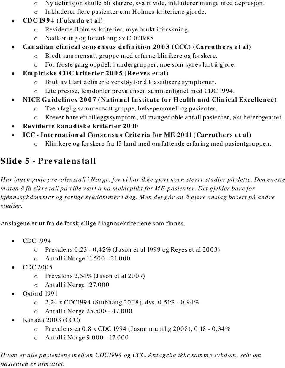 o Nedkorting og forenkling av CDC1988 Canadian clinical consensus definition 2003 (CCC) (Carruthers et al) o Bredt sammensatt gruppe med erfarne klinikere og forskere.