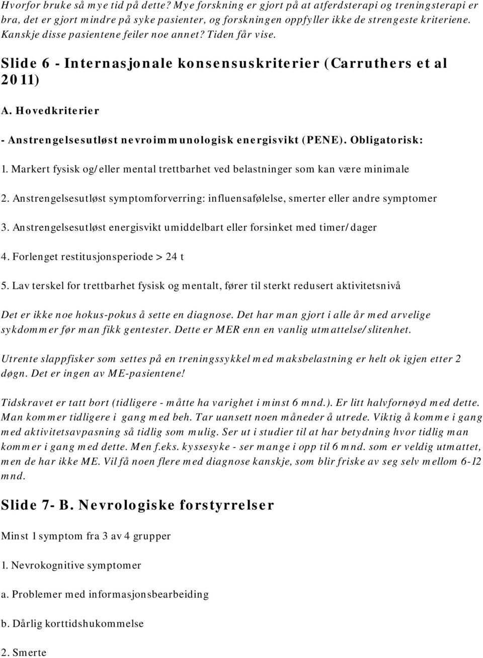 Hovedkriterier - Anstrengelsesutløst nevroimmunologisk energisvikt (PENE). Obligatorisk: 1. Markert fysisk og/eller mental trettbarhet ved belastninger som kan være minimale 2.