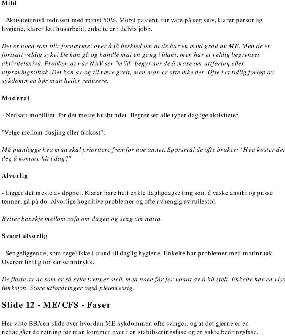 Problem at når NAV ser "mild" begynner de å mase om attføring eller utprøvingstiltak. Det kan av og til være greit, men man er ofte ikke der.