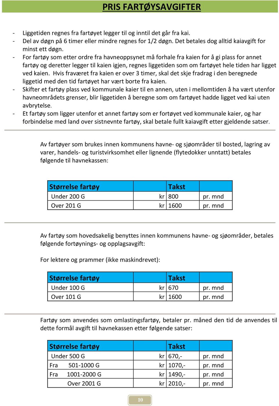 - For fartøy som etter ordre fra havneoppsynet må forhale fra kaien for å gi plass for annet fartøy og deretter legger til kaien igjen, regnes liggetiden som om fartøyet hele tiden har ligget ved