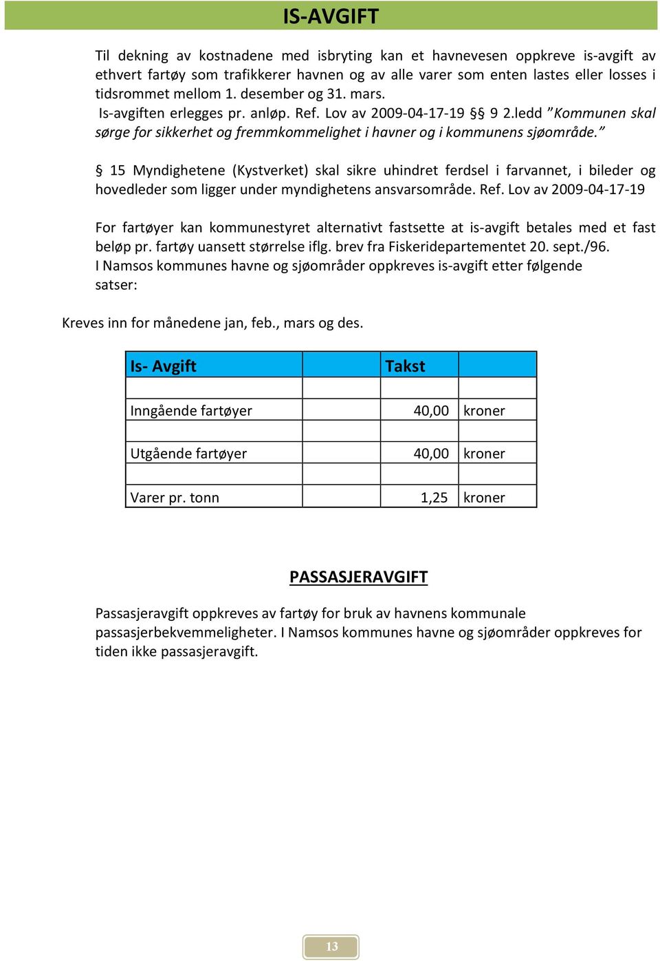 15 Myndighetene (Kystverket) skal sikre uhindret ferdsel i farvannet, i bileder og hovedleder som ligger under myndighetens ansvarsområde. Ref.