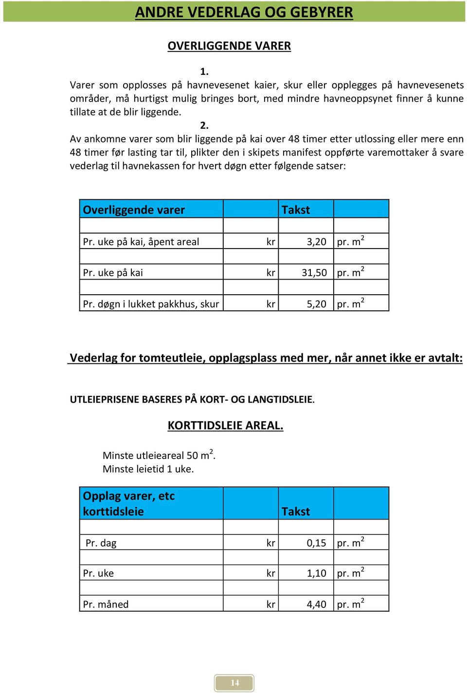 Av ankomne varer som blir liggende på kai over 48 timer etter utlossing eller mere enn 48 timer før lasting tar til, plikter den i skipets manifest oppførte varemottaker å svare vederlag til